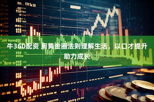 牛360配资 用黄金圈法则理解生活，以口才提升助力成长