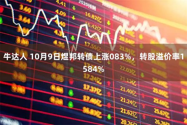牛达人 10月9日煜邦转债上涨083%，转股溢价率1584%