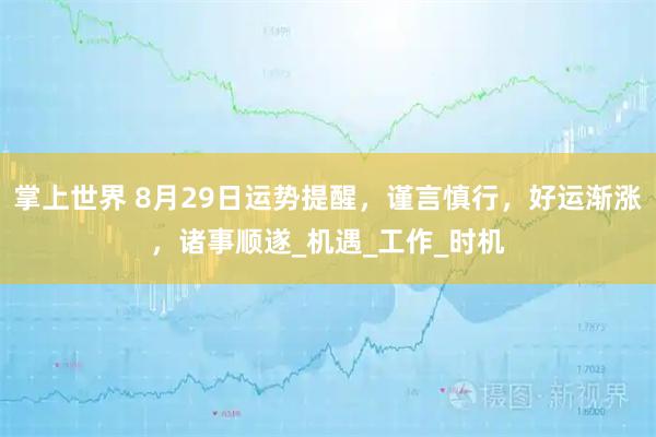掌上世界 8月29日运势提醒，谨言慎行，好运渐涨，诸事顺遂_机遇_工作_时机