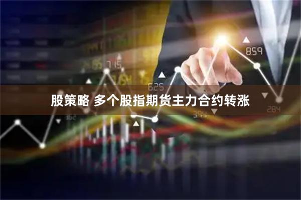 股策略 多个股指期货主力合约转涨