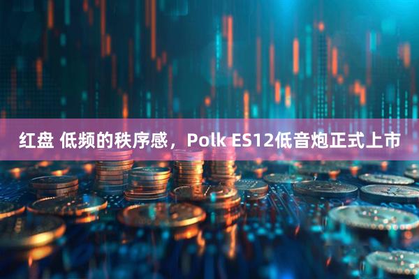 红盘 低频的秩序感，Polk ES12低音炮正式上市