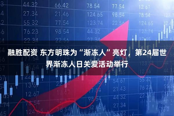 融胜配资 东方明珠为“渐冻人”亮灯，第24届世界渐冻人日关爱活动举行