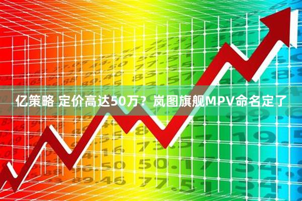 亿策略 定价高达50万？岚图旗舰MPV命名定了
