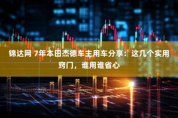 锦达网 7年本田杰德车主用车分享：这几个实用窍门，谁用谁省心