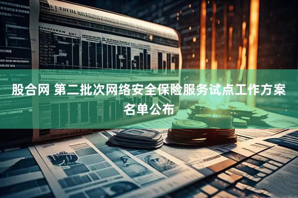 股合网 第二批次网络安全保险服务试点工作方案名单公布