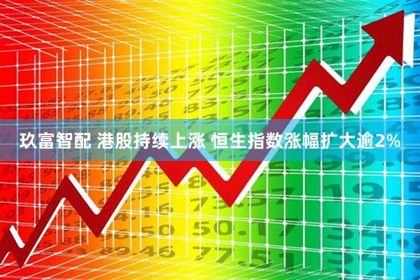 玖富智配 港股持续上涨 恒生指数涨幅扩大逾2%
