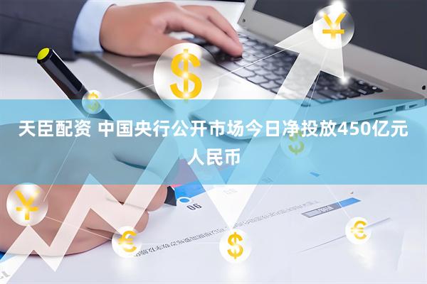 天臣配资 中国央行公开市场今日净投放450亿元人民币